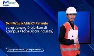 Skill Wajib Ahli K3 Pemula yang Jarang Diajarkan di Kampus (Tapi Dicari Industri)